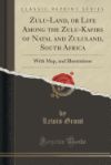 Zulu-Land, or Life Among the Zulu-Kafirs of Natal and Zululand, South Africa: With Map, and Illustrations (Classic Reprint)